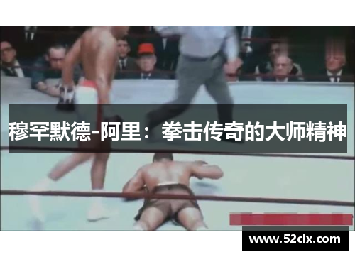 穆罕默德-阿里：拳击传奇的大师精神